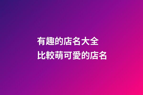 有趣的店名大全 比較萌可愛的店名